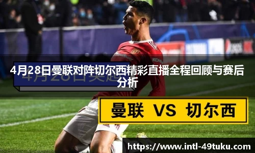 4月28日曼联对阵切尔西精彩直播全程回顾与赛后分析