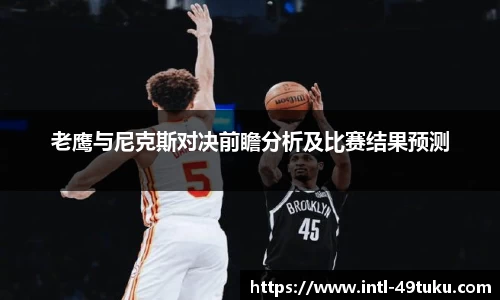 老鹰与尼克斯对决前瞻分析及比赛结果预测