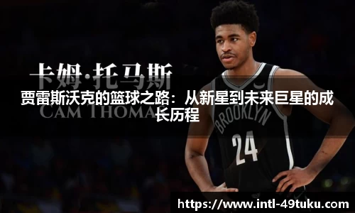 贾雷斯沃克的篮球之路：从新星到未来巨星的成长历程