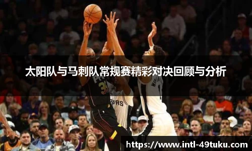 太阳队与马刺队常规赛精彩对决回顾与分析