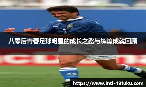 八零后青春足球明星的成长之路与辉煌成就回顾
