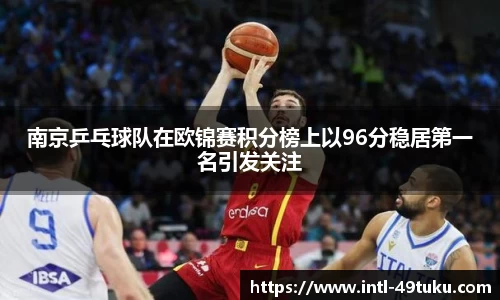 南京乒乓球队在欧锦赛积分榜上以96分稳居第一名引发关注