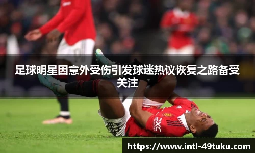 足球明星因意外受伤引发球迷热议恢复之路备受关注