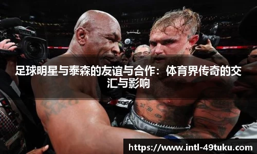 足球明星与泰森的友谊与合作：体育界传奇的交汇与影响