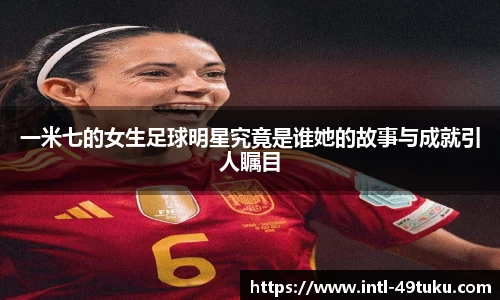 一米七的女生足球明星究竟是谁她的故事与成就引人瞩目