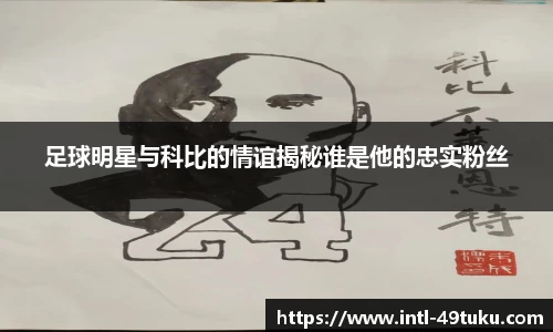足球明星与科比的情谊揭秘谁是他的忠实粉丝