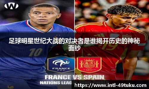 足球明星世纪大战的对决者是谁揭开历史的神秘面纱