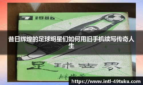 昔日辉煌的足球明星们如何用旧手机续写传奇人生