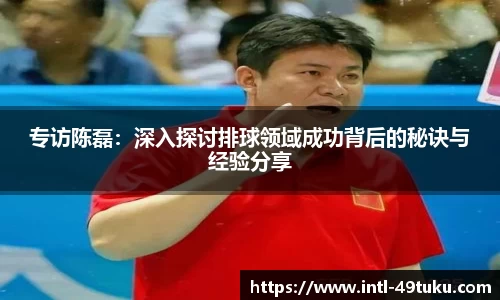专访陈磊：深入探讨排球领域成功背后的秘诀与经验分享