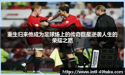 重生归来他成为足球场上的传奇巨星逆袭人生的荣耀之路